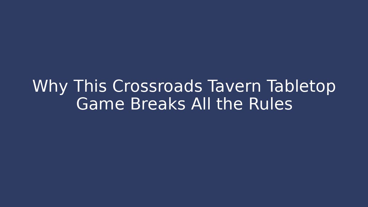 Why This Crossroads Tavern Tabletop Game Breaks All the Rules