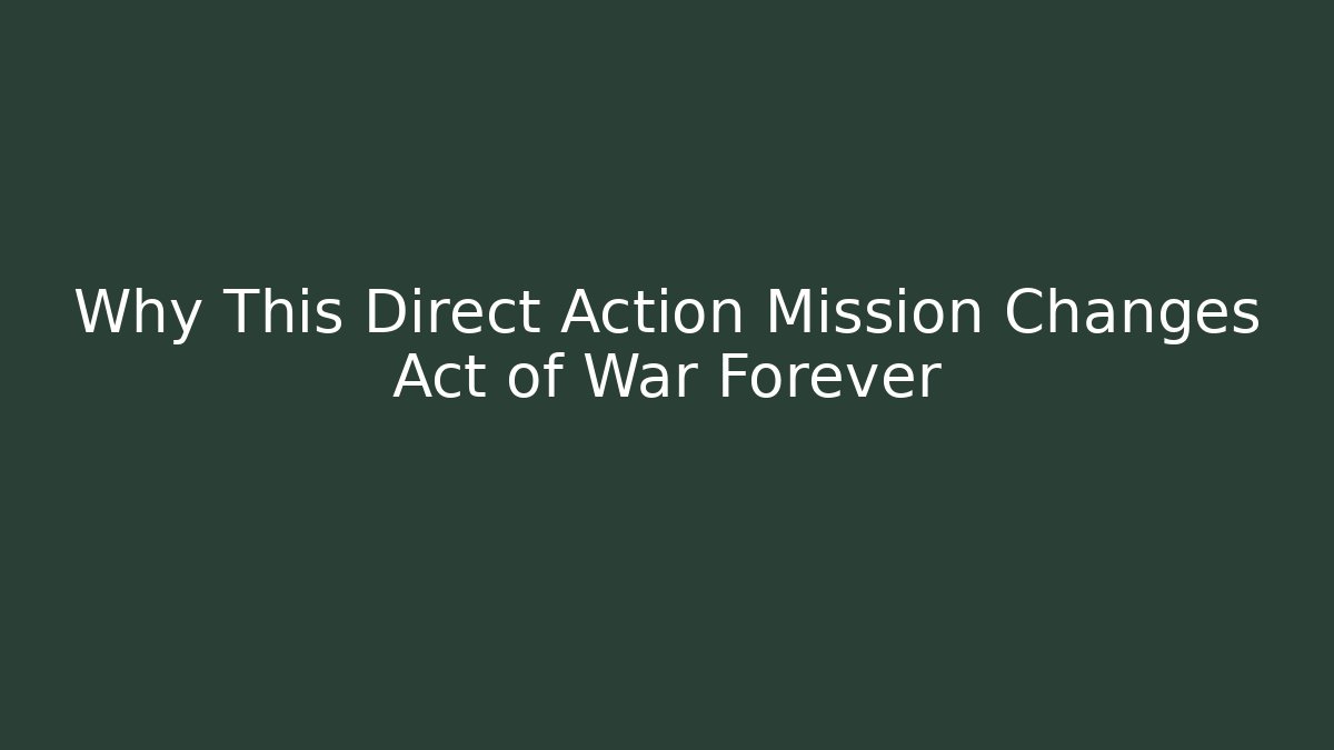 Why This Direct Action Mission Changes Act of War Forever