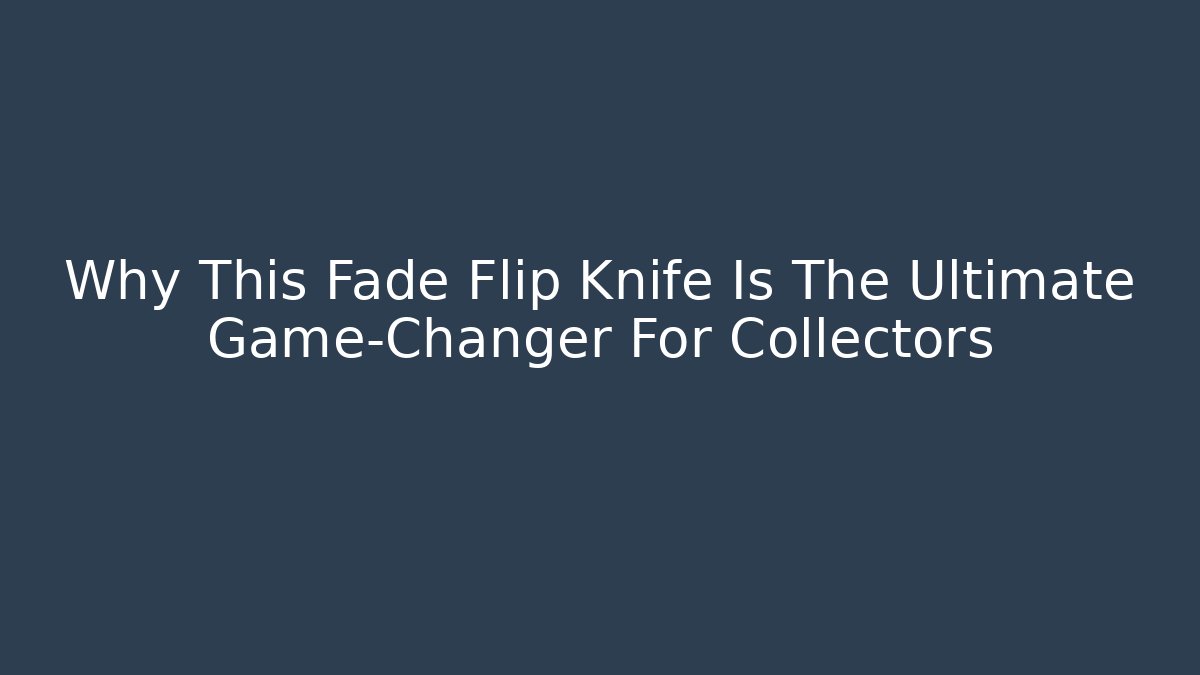 Why This Fade Flip Knife Is The Ultimate Game-Changer For Collectors