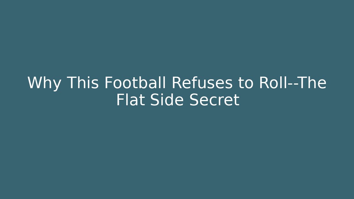 Why This Football Refuses to Roll—The Flat Side Secret