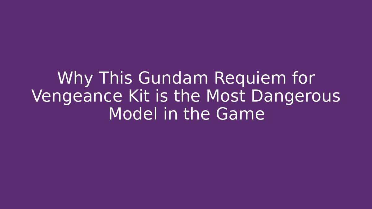 Why This Gundam Requiem for Vengeance Kit is the Most Dangerous Model in the Game