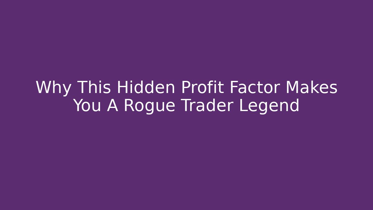 Why This Hidden Profit Factor Makes You A Rogue Trader Legend