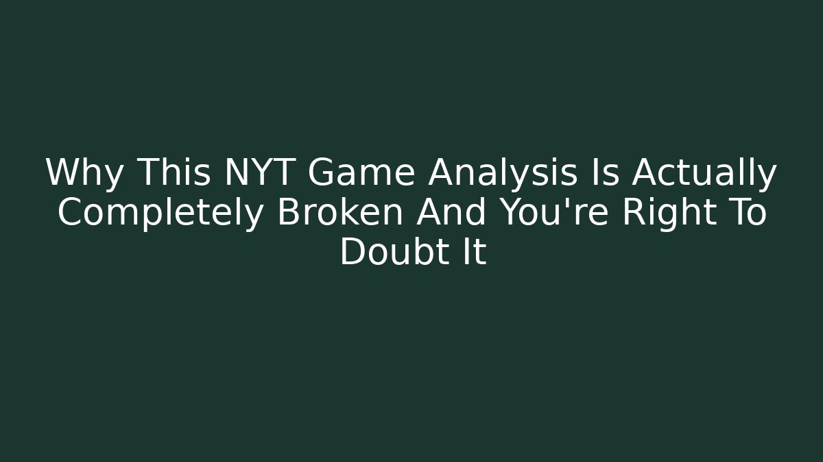 Why This NYT Game Analysis Is Actually Completely Broken And You're Right To Doubt It