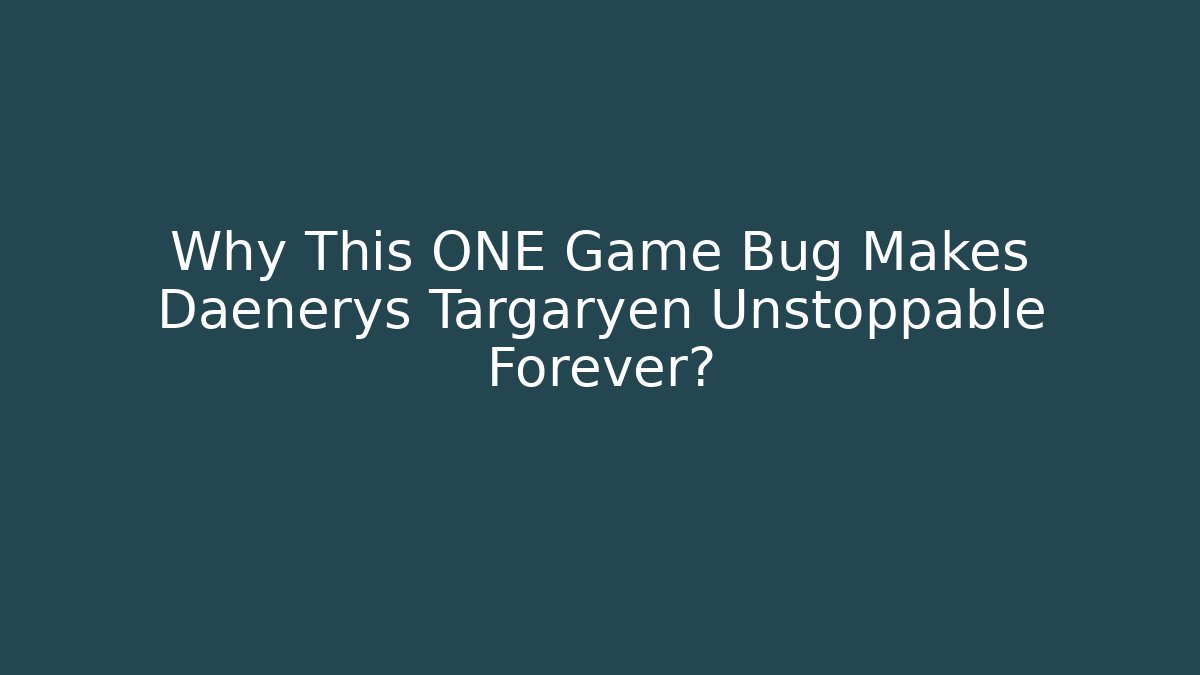 Why This ONE Game Bug Makes Daenerys Targaryen Unstoppable Forever?