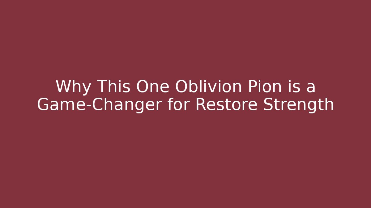 Why This One Oblivion Pion is a Game-Changer for Restore Strength