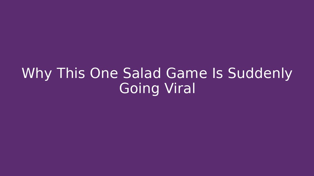 Why This One Salad Game Is Suddenly Going Viral
