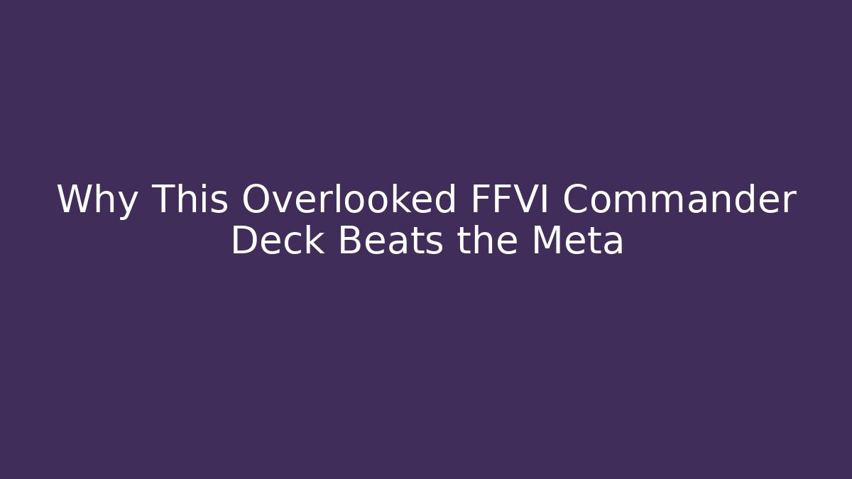 Why This Overlooked FFVI Commander Deck Beats the Meta