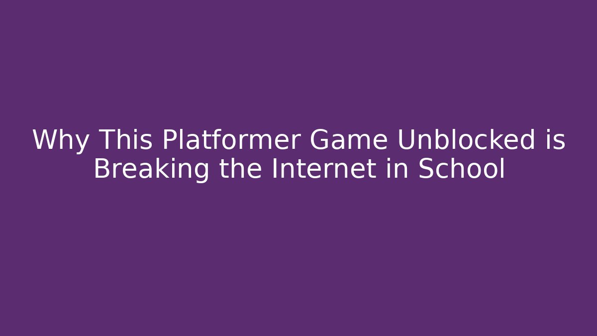 Why This Platformer Game Unblocked is Breaking the Internet in School