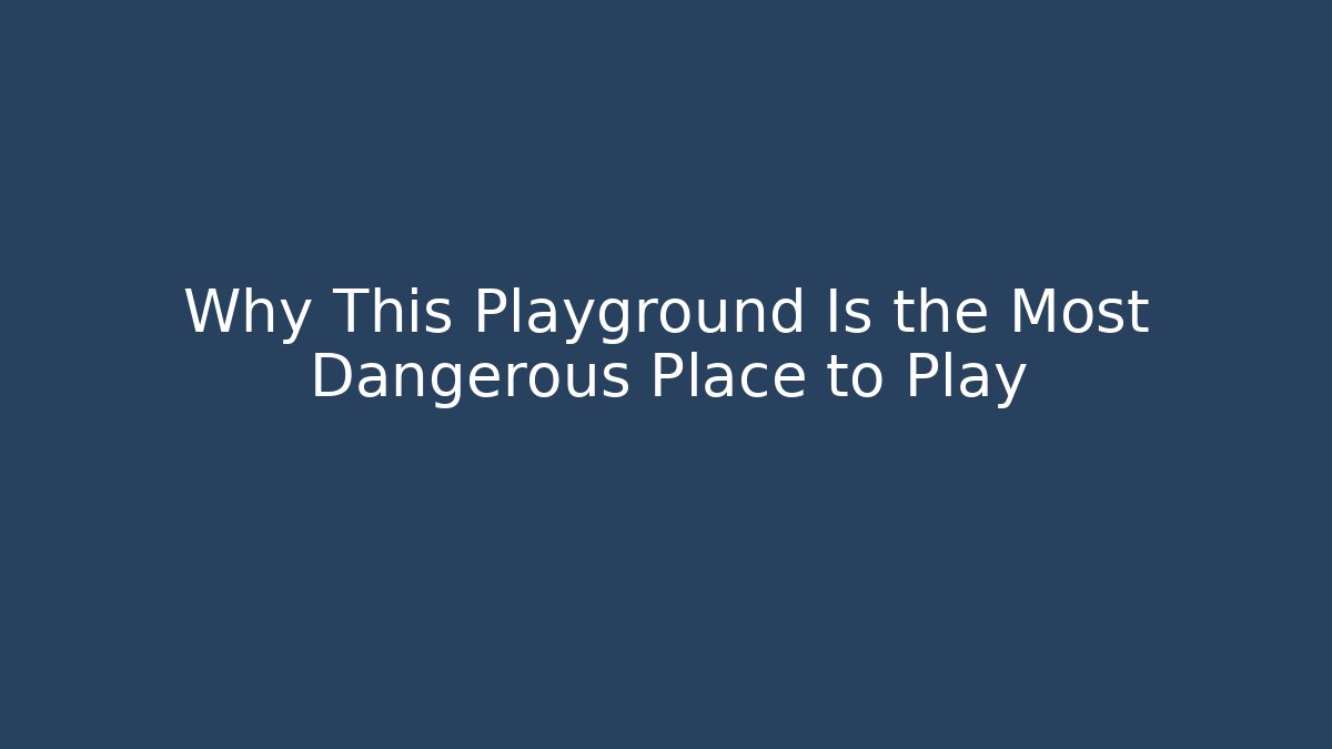 Why This Playground Is the Most Dangerous Place to Play