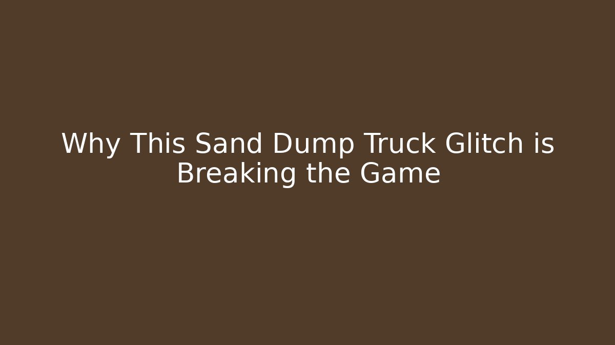 Why This Sand Dump Truck Glitch is Breaking the Game