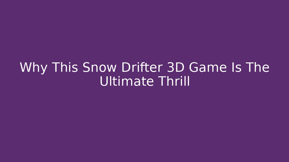 Why This Snow Drifter 3D Game Is The Ultimate Thrill