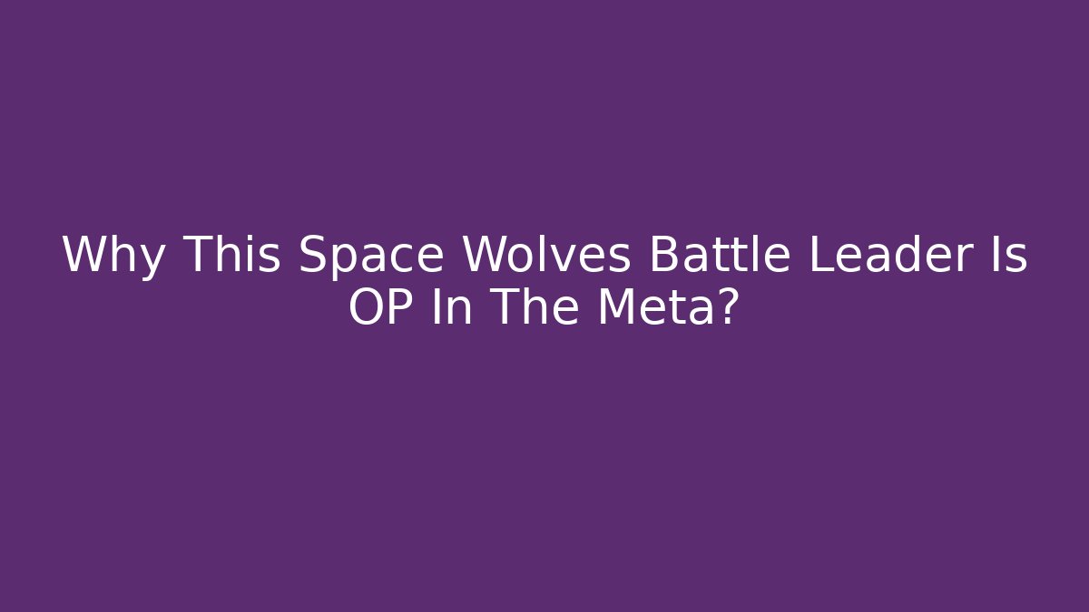 Why This Space Wolves Battle Leader Is OP In The Meta?