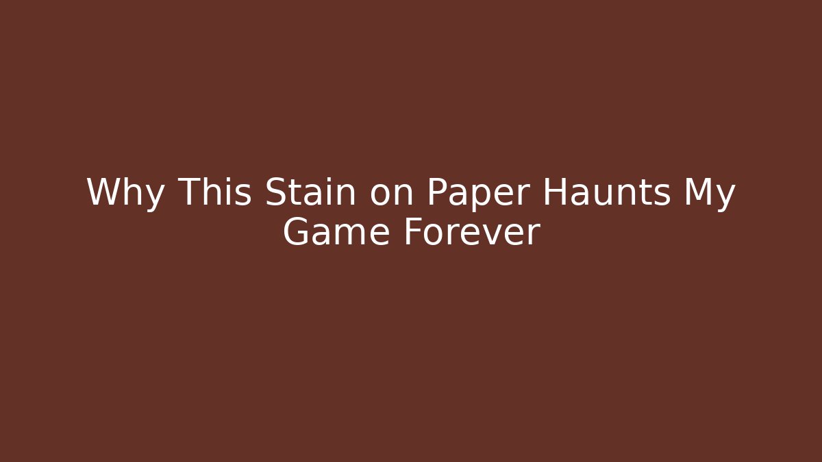 Why This Stain on Paper Haunts My Game Forever