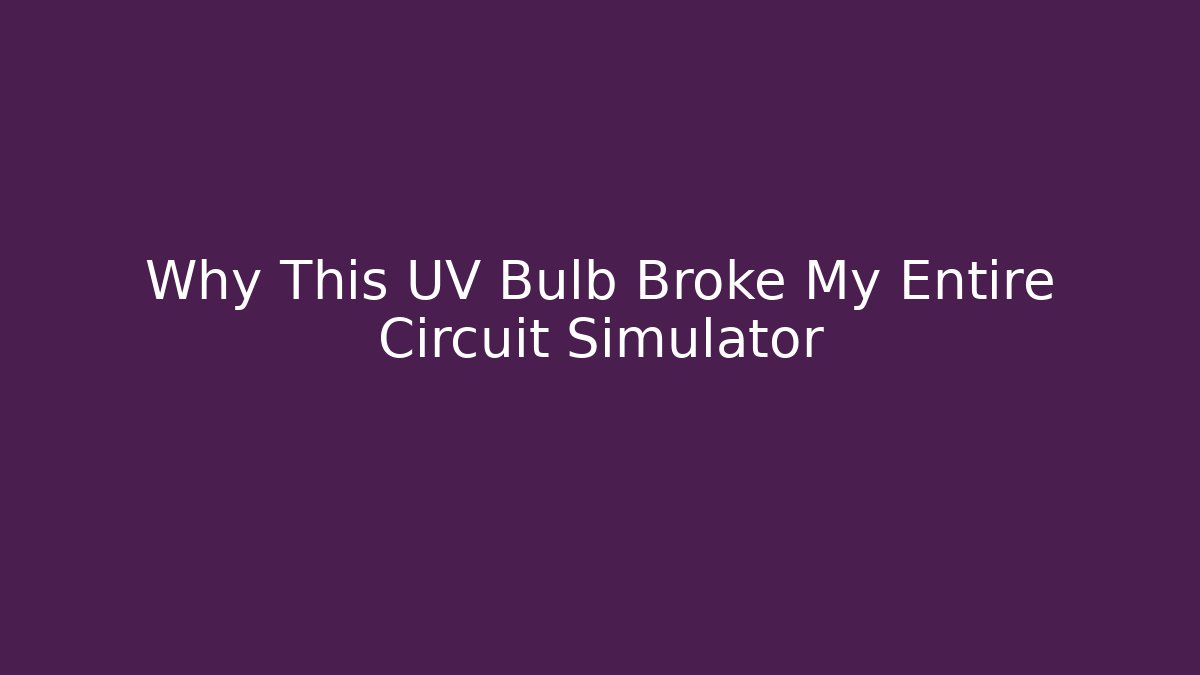 Why This UV Bulb Broke My Entire Circuit Simulator