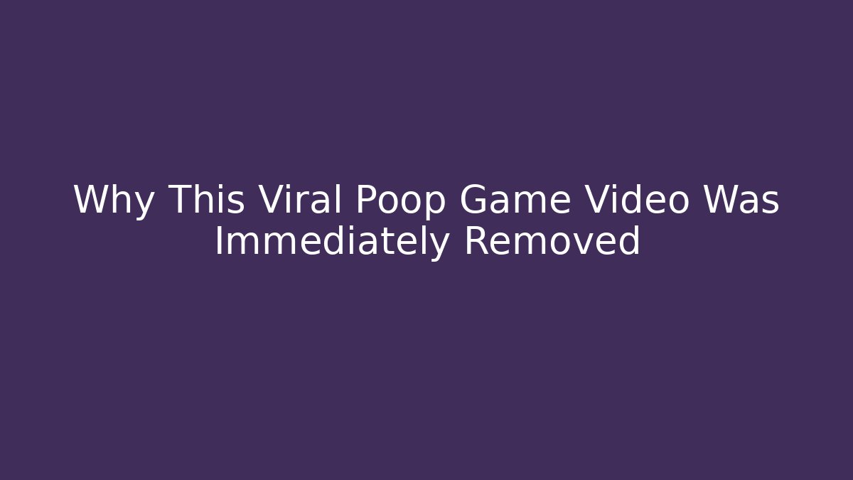 Why This Viral Poop Game Video Was Immediately Removed