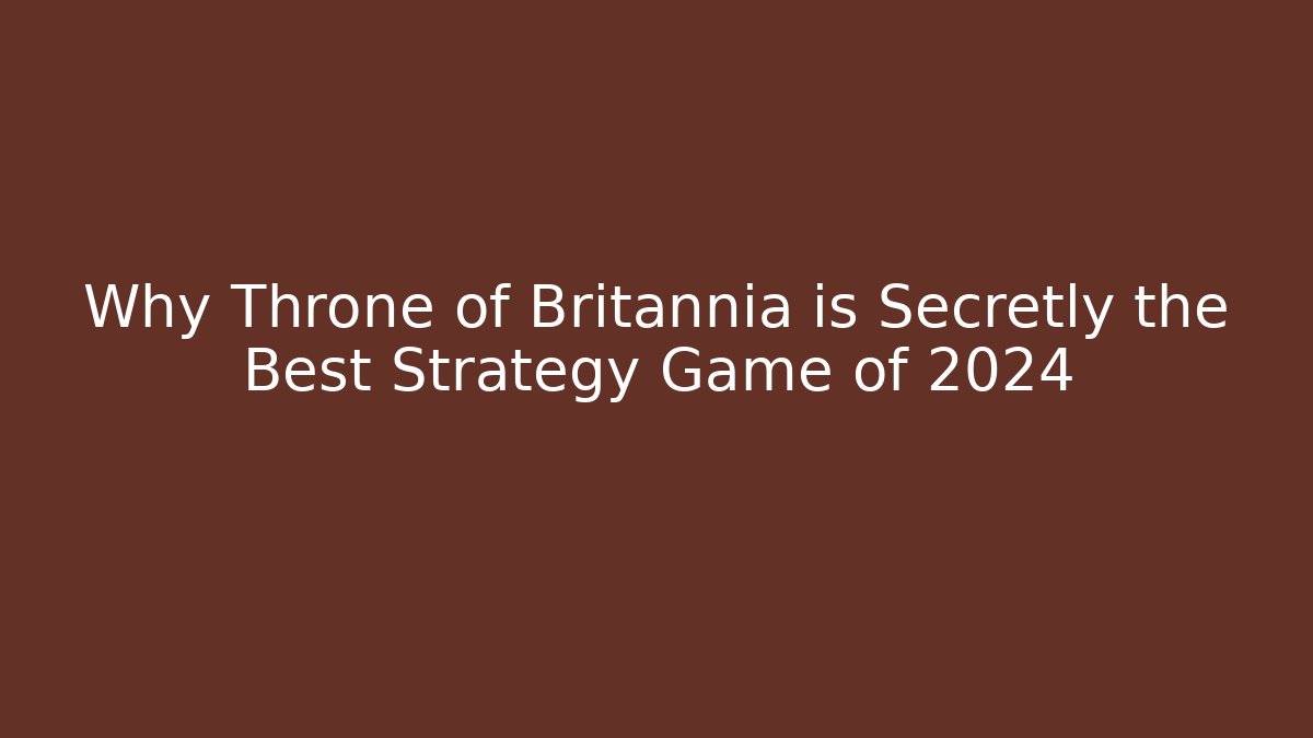 Why Throne of Britannia is Secretly the Best Strategy Game of 2024