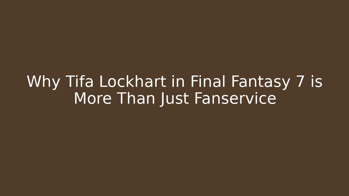 Why Tifa Lockhart in Final Fantasy 7 is More Than Just Fanservice