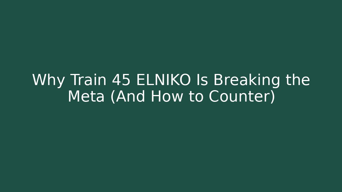 Why Train 45 ELNIKO Is Breaking the Meta (And How to Counter)