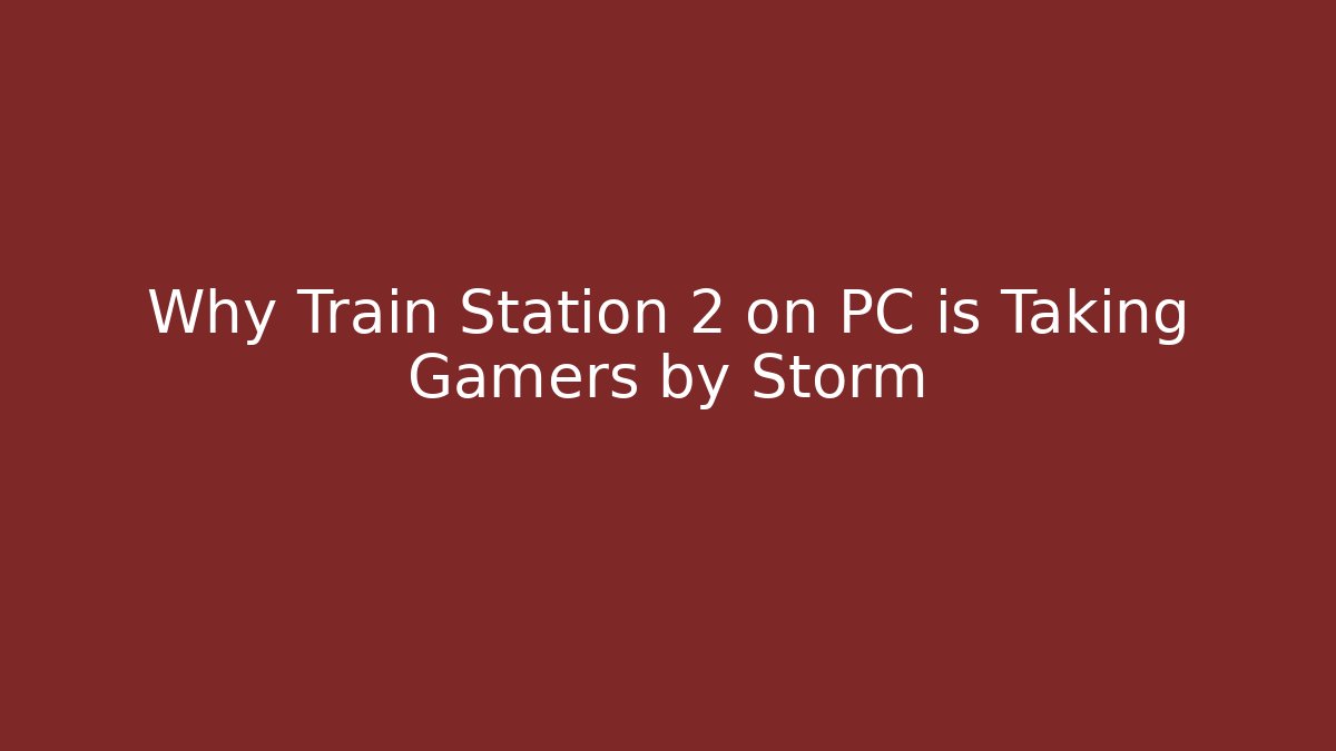 Why Train Station 2 on PC is Taking Gamers by Storm