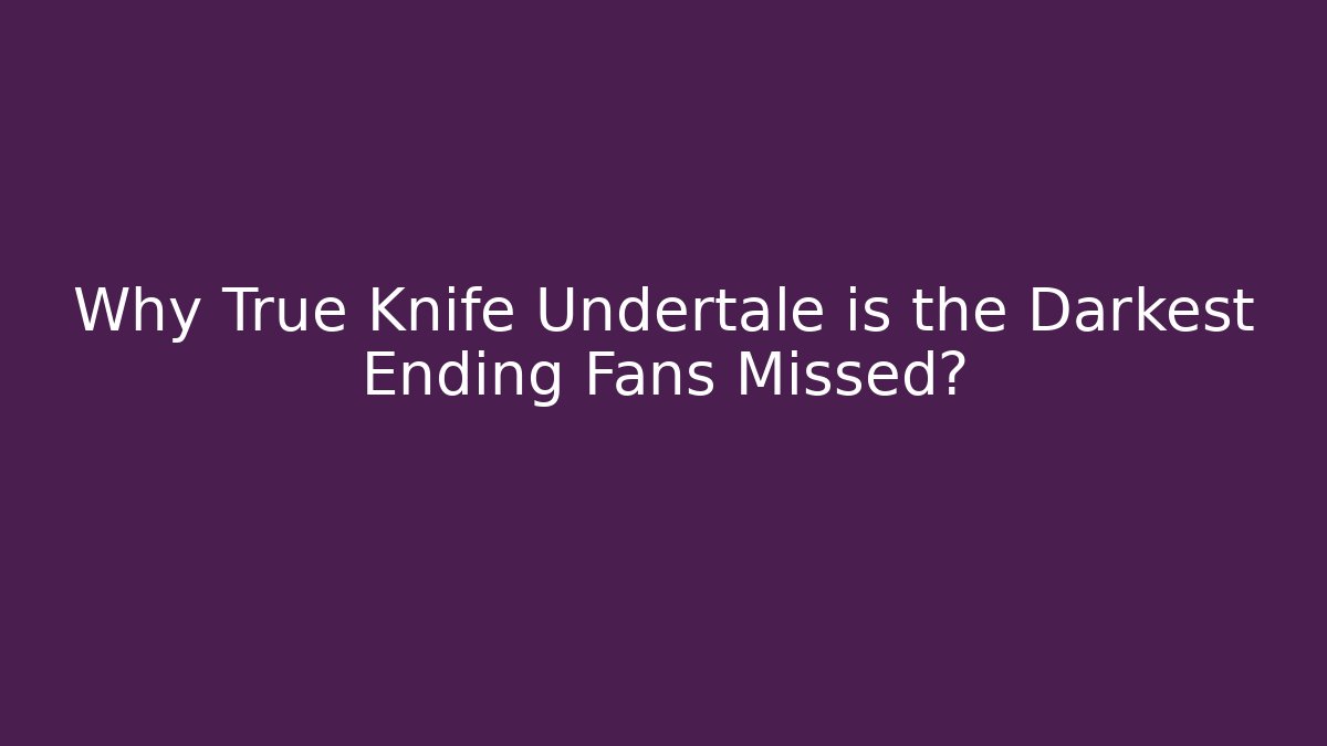 Why True Knife Undertale is the Darkest Ending Fans Missed?