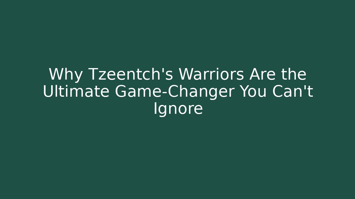 Why Tzeentch's Warriors Are the Ultimate Game-Changer You Can't Ignore