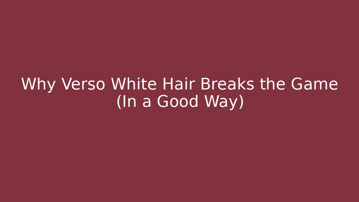 Why Verso White Hair Breaks the Game (In a Good Way)