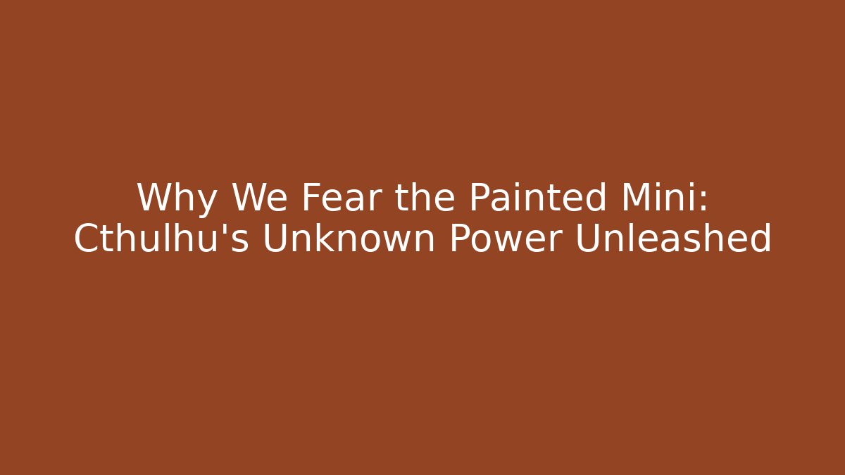 Why We Fear the Painted Mini: Cthulhu's Unknown Power Unleashed