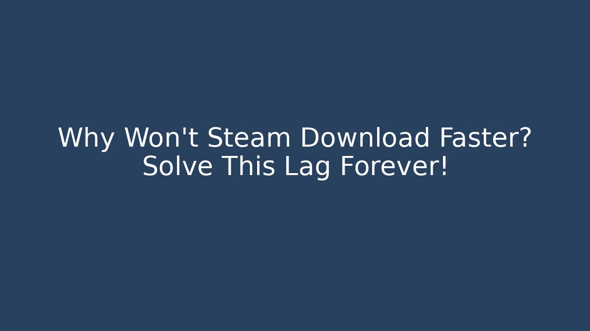 Why Won't Steam Download Faster? Solve This Lag Forever!