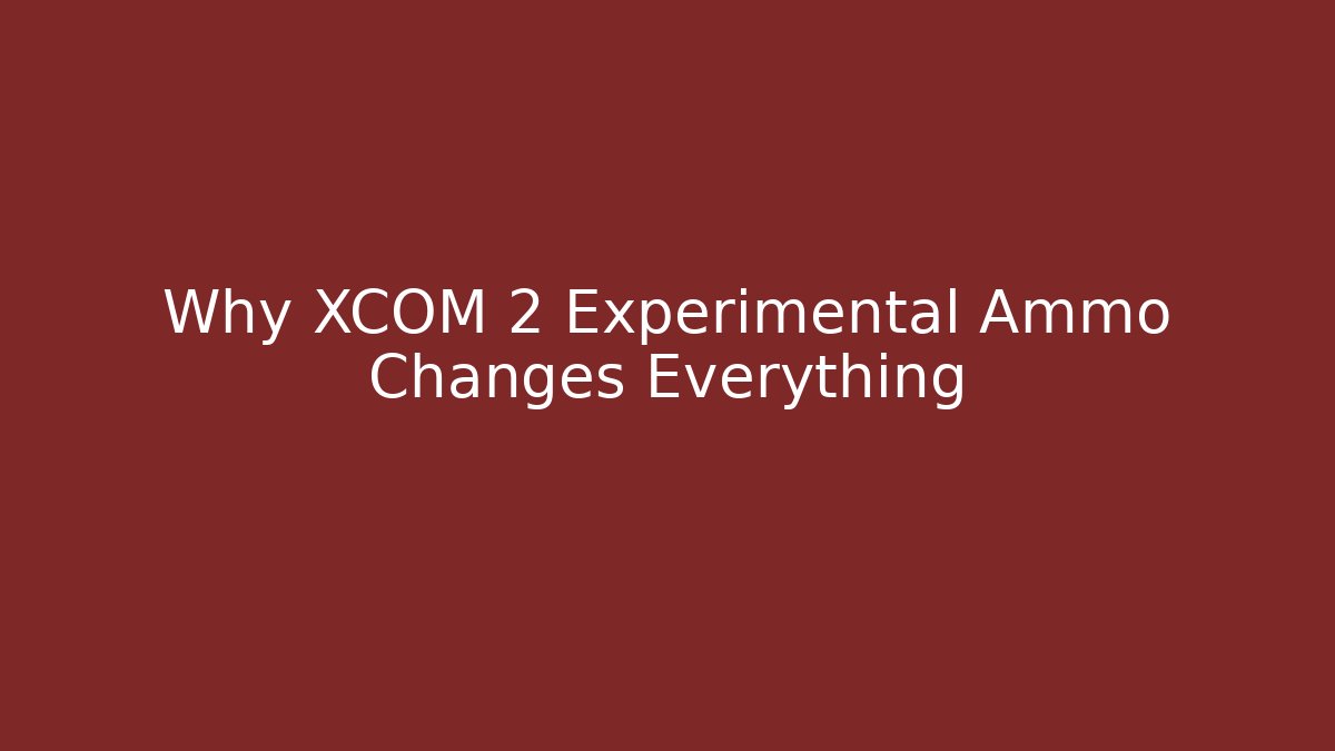 Why XCOM 2 Experimental Ammo Changes Everything