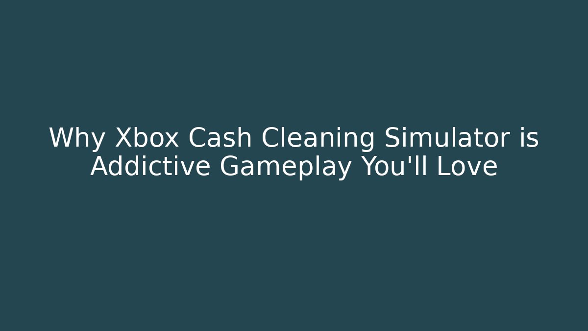Why Xbox Cash Cleaning Simulator is Addictive Gameplay You'll Love