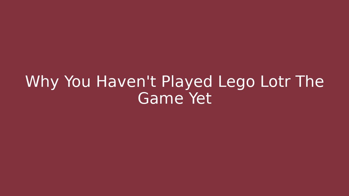 Why You Haven't Played Lego Lotr The Game Yet