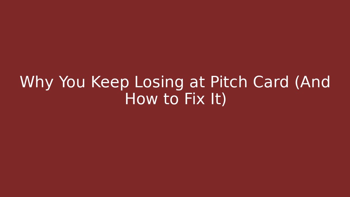 Why You Keep Losing at Pitch Card (And How to Fix It)