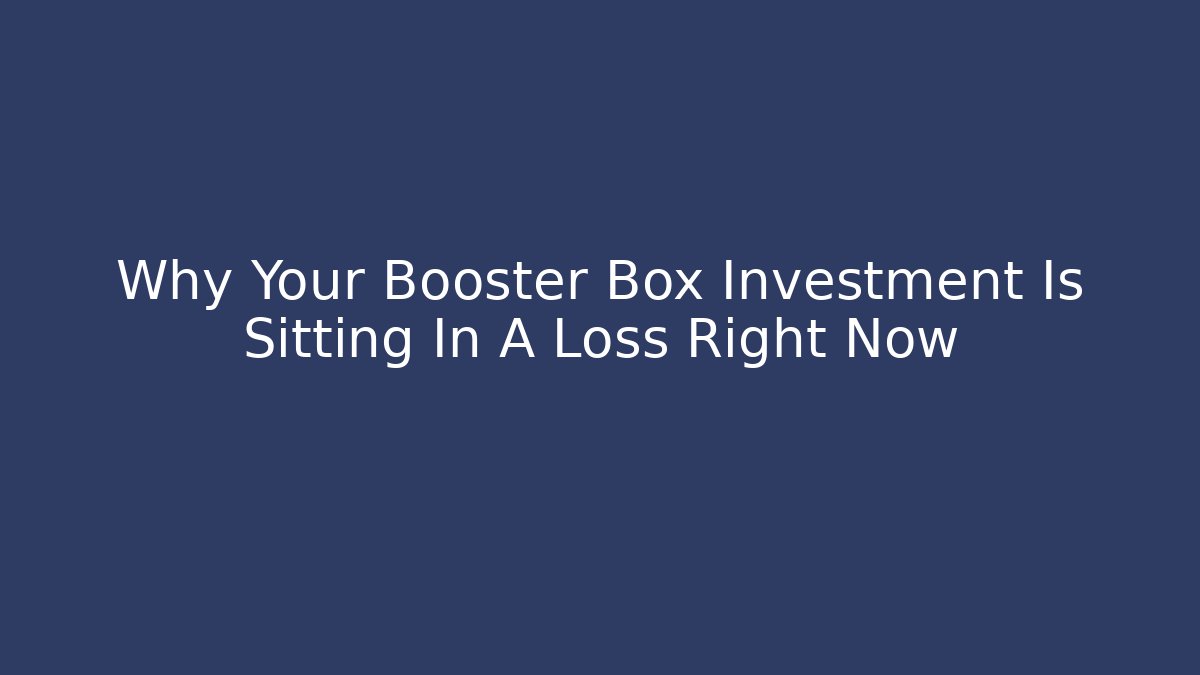 Why Your Booster Box Investment Is Sitting In A Loss Right Now