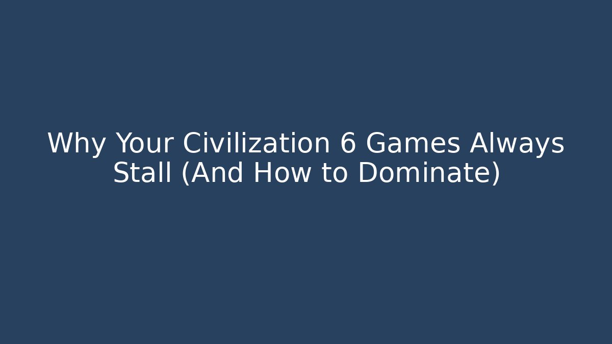 Why Your Civilization 6 Games Always Stall (And How to Dominate)