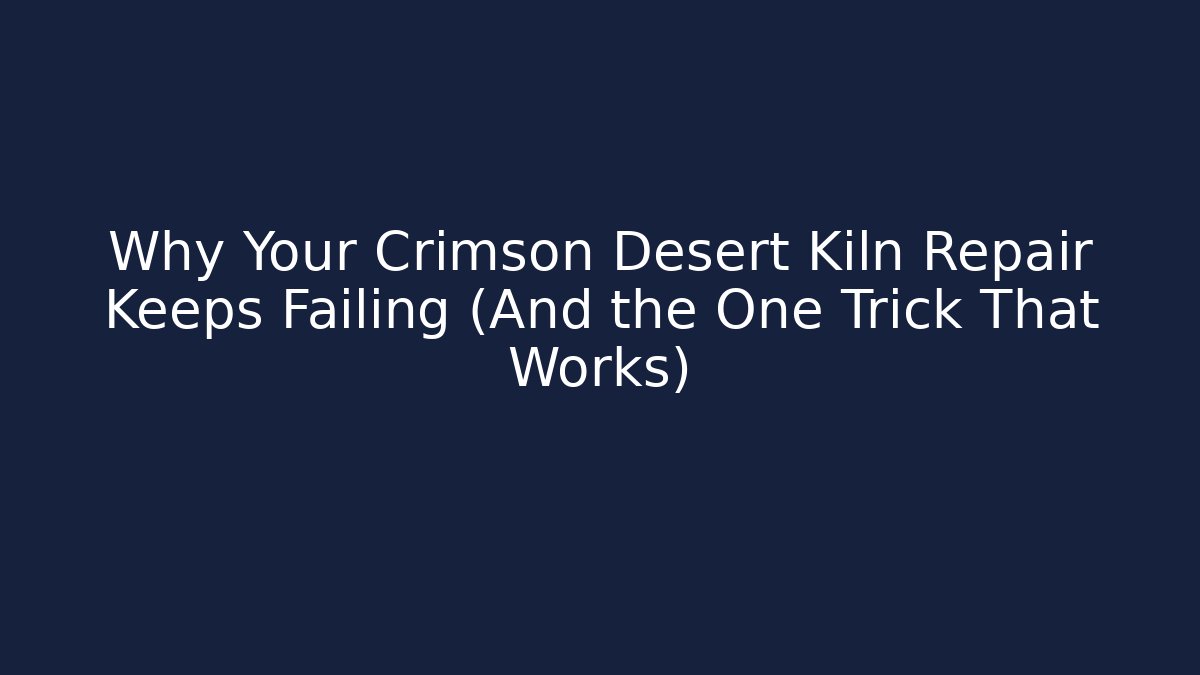 Why Your Crimson Desert Kiln Repair Keeps Failing (And the One Trick That Works)