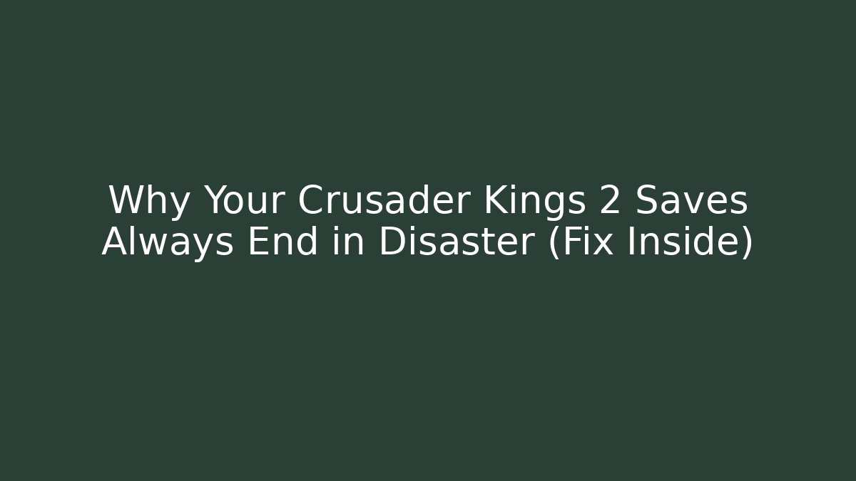 Why Your Crusader Kings 2 Saves Always End in Disaster (Fix Inside)