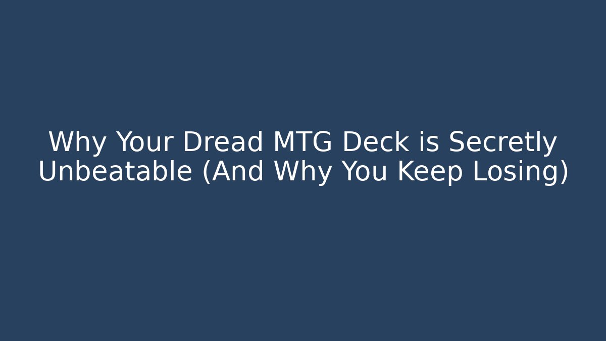 Why Your Dread MTG Deck is Secretly Unbeatable (And Why You Keep Losing)