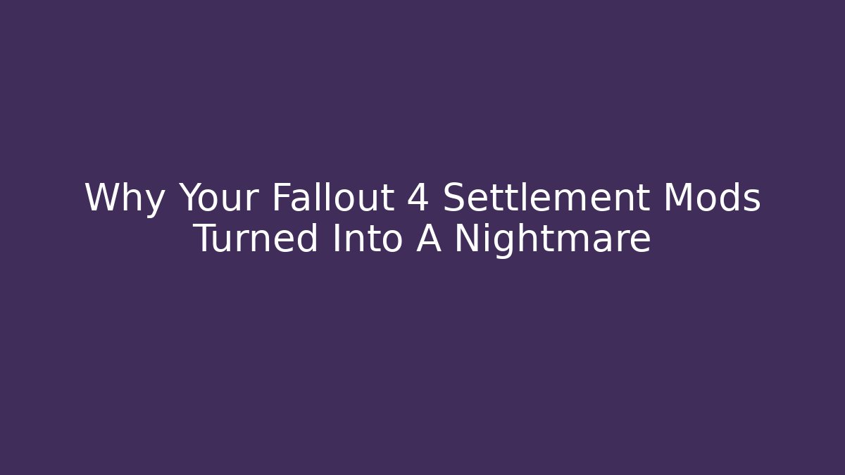 Why Your Fallout 4 Settlement Mods Turned Into A Nightmare