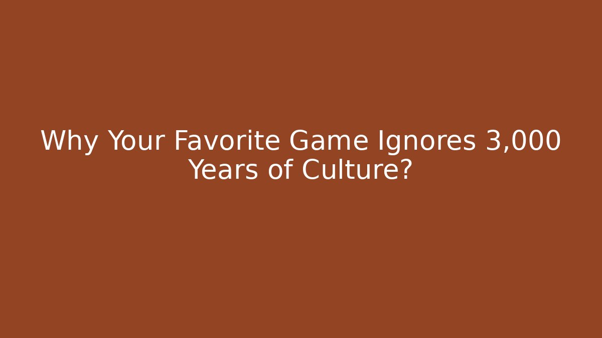 Why Your Favorite Game Ignores 3,000 Years of Culture?