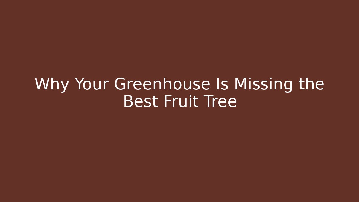 Why Your Greenhouse Is Missing the Best Fruit Tree