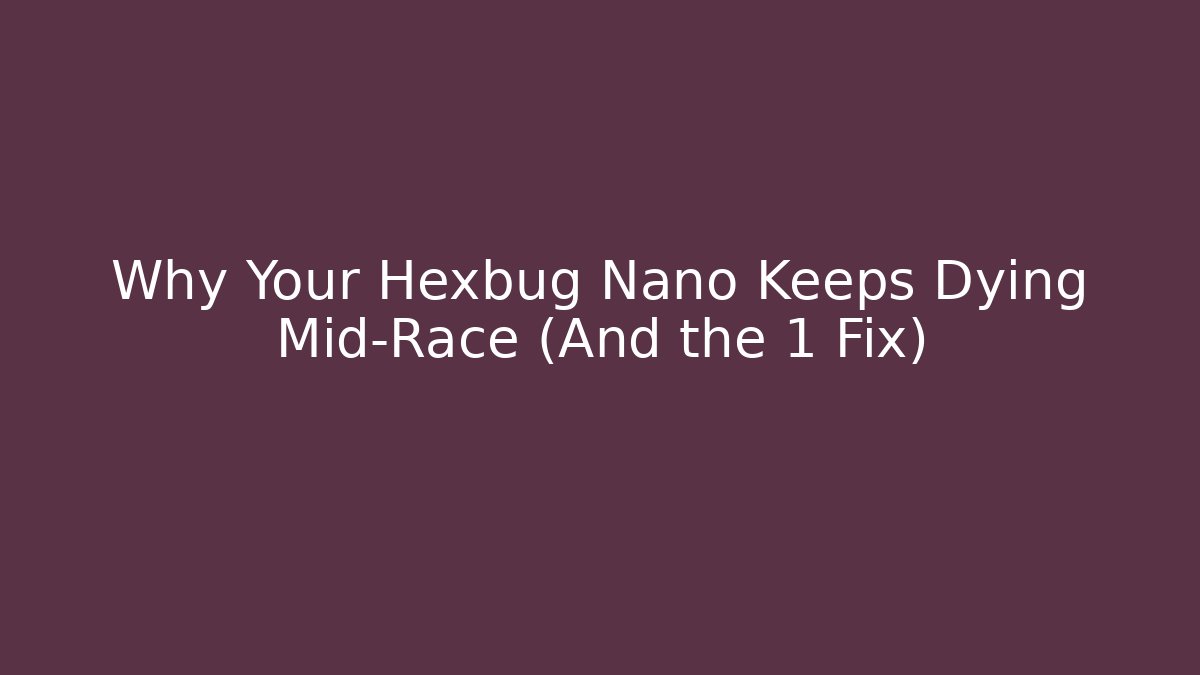 Why Your Hexbug Nano Keeps Dying Mid-Race (And the 1 Fix)