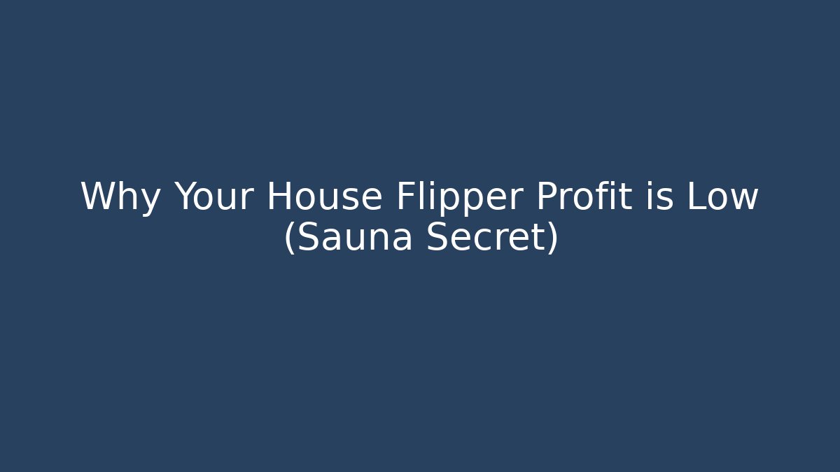 Why Your House Flipper Profit is Low (Sauna Secret)
