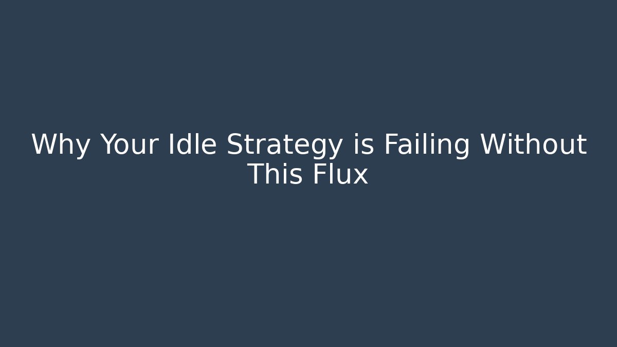 Why Your Idle Strategy is Failing Without This Flux