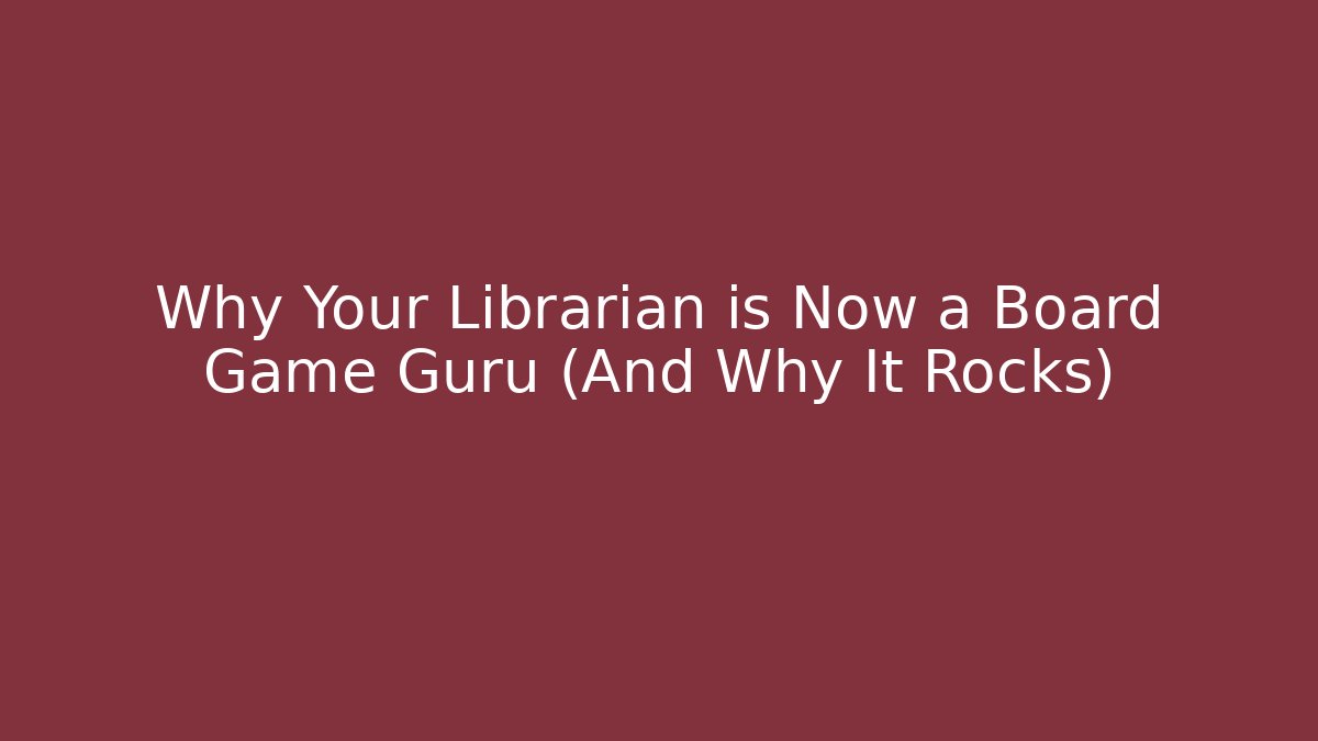 Why Your Librarian is Now a Board Game Guru (And Why It Rocks)
