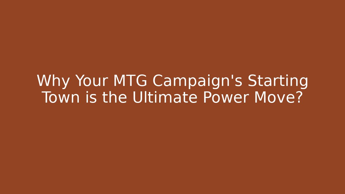 Why Your MTG Campaign’s Starting Town is the Ultimate Power Move?