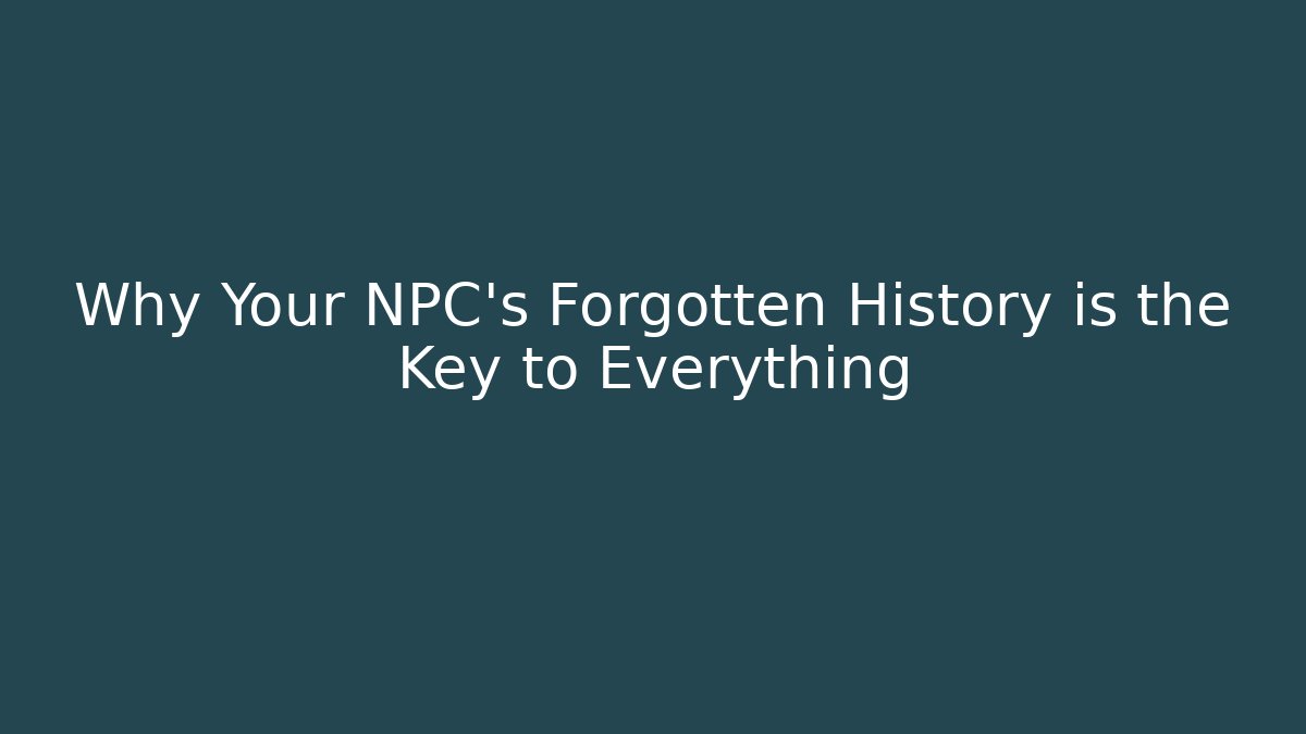 Why Your NPC's Forgotten History is the Key to Everything