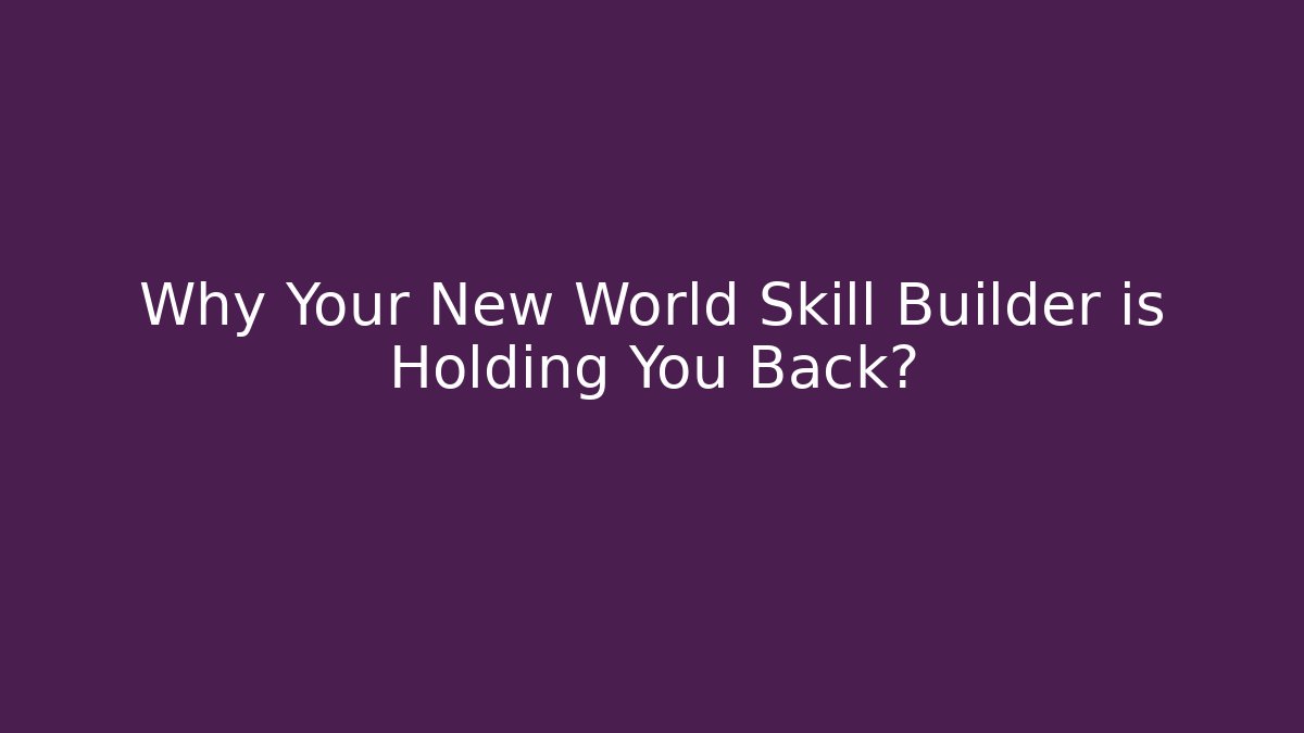 Why Your New World Skill Builder is Holding You Back?
