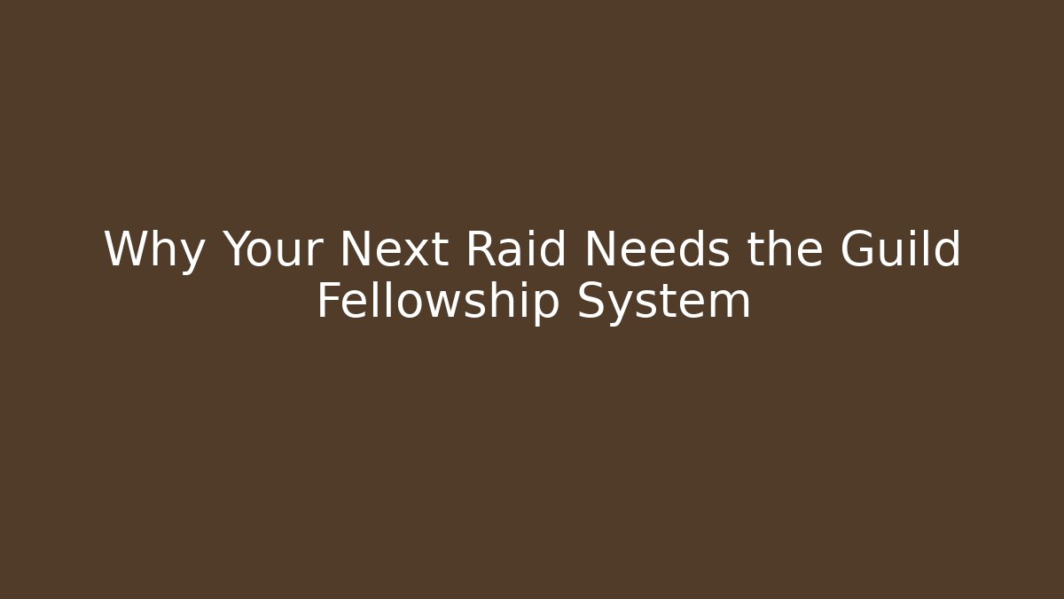 Why Your Next Raid Needs the Guild Fellowship System