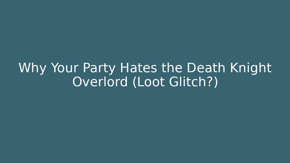 Why Your Party Hates the Death Knight Overlord (Loot Glitch?)