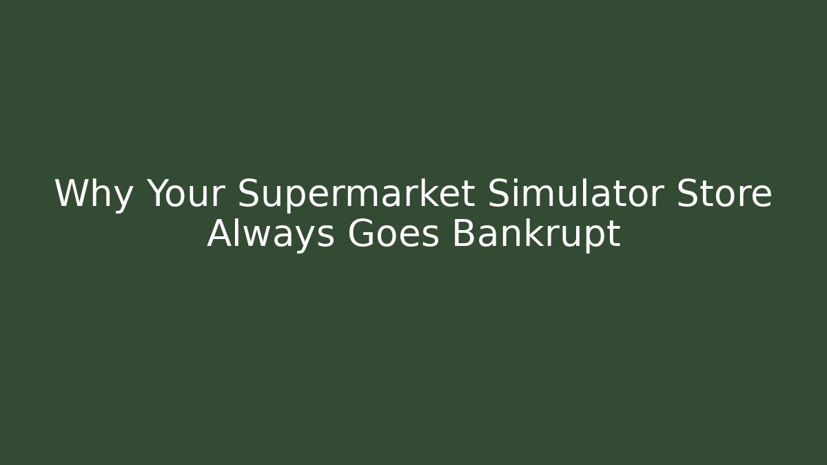 Why Your Supermarket Simulator Store Always Goes Bankrupt
